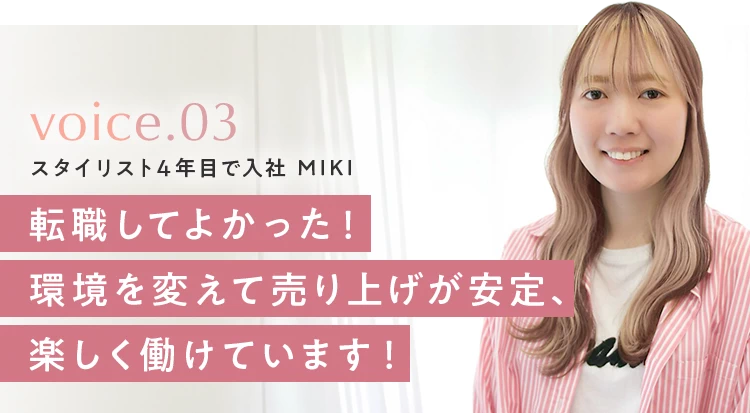voice.03 スタイリスト4年目で入社 MIKI。転職してよかった！環境を変えて売り上げが安定、楽しく働けています！