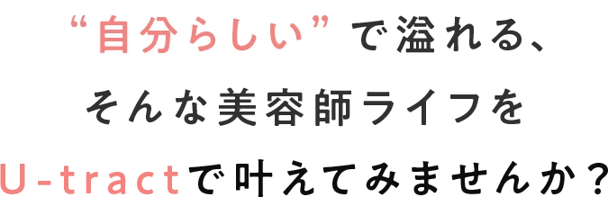 “自分らしい”で溢れる、そんな美容師ライフをU-tractで叶えてみませんか？